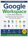 Google Workspace for Beginners: The Complete Step-by-Step Guide to Gmail, Docs, Sheets, Slides, Drive, Meet, Calendar, Forms, and Gemini AI for Beginners