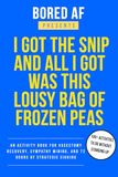 I Got the Snip and All I Got Was This Lousy Bag of Frozen Peas: An activity book for vasectomy recovery, sympathy mining, and 72 hours of strategic sighing