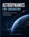 Astrodynamics For Engineers: Orbital Mechanics, Trajectory Design, and Mission Analysis with Worked Examples