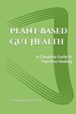 Plant-Based Gut Health: A Complete Guide to Digestive Healing