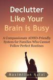 Declutter Libri GmbH Declutter Like Your Brain is Busy: A Compassionate ADHD-Friendly System for Families Who Cannot Follow a Perfect Routine