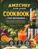 AMZCHEF Slow Juicer rezeptbuch für Anfänger: 250 Frische Saftrezepte für den AMZCHEF Slow Juicer — Fruchtsäfte, Gemüsesäfte, Grüne Säfte, Detox, Shots ... Rezept mit Soft- und Hard-Modus-Einstellung