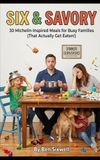 Six & Savory: 30 Michelin-Inspired Meals for Busy Families: Simple 6-Ingredient Recipes for Quick Weeknight Dinners