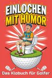 Einlochen mit Humor – Das Klobuch für Golfer: 30 Golfmomente mit Rätseln, Fun Facts & Ausreden für verpatzte Schläge