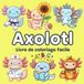 Axolotl: Des pages mignonnes pour enfants, adultes et adolescents avec 60 anecdotes amusantes