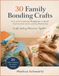 30 FAMILY BONDING CRAFT: Fun, Creative Craft Projects to Strengthen Family Bonds, Build Lasting Memories, and Foster Connection