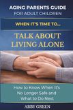 WHEN IT’S TIME TO…TALK ABOUT LIVING ALONE: How to Know When It’s No Longer Safe and What to Do Next.