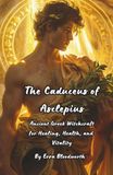 The Caduceus of Asclepius: Ancient Greek Witchcraft for Healing, Health, and Vitality