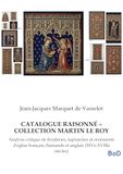 CATALOGUE RAISONNÉ - COLLECTION MARTIN LE ROY: Analyse critique de broderies, tapisseries et ornements d'église français, flamands et anglais (XIVe-XVIIIe siècles)