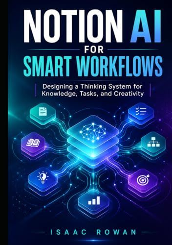 Notion AI for Smart Workflows: Designing a Thinking System for Knowledge, Tasks, and Creativity