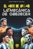 El Arte de Jugar vs. la Mecánica de Obedecer: Aprender y crecer juntos: guía con reflexiones, ejercicios y un llamado a la acción para los entrenadores