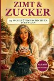 Zimt & Zucker: 24 Wohlfühlgeschichten bis Weihnachten. Ein literarischer Adventskalender für Frauen. Zum Lachen, Träumen & Durchatmen