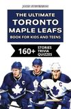 The Toronto Maple Leafs The Ultimate Toronto Maple Leafs Book For Kids And Teens: 160+ Fun, Surprising, And Educational Stories And Trivia Quizzes About Players And History