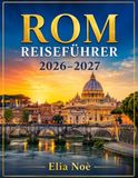 ROM REISEFÜHRER 2026–2027: Der ultimative Reiseführer zur Erkundung von Roms Geschichte