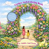 Garden Arch Garden Arch Coloring Book For Adults And Teens: Realistic Flowers, Vegetables and Herbal Garden Designs for Relaxation and Creativity