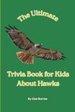The Ultimate Trivia Book for Kids About Hawks: 100 Fun Facts for Hawk Lovers