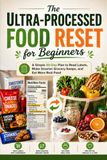 The Ultra-Processed Food Reset for Beginners: A Simple 30-Day Plan to Read Labels, Make Smarter Grocery Swaps, and Eat More Real Food
