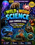 Wild & Weird Science for Curious Kids: 18 Mind-Blowing True Stories About the Strangest Creatures on Earth