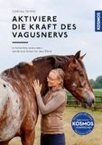 Aktiviere die Kraft des Vagusnervs: In Sicherheit verbunden - werde zum Anker für dein Pferd, Mit Übungen für das Nervensystem, Stress, Trauma & Trigger verstehen und verhindern