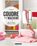 COUDRE A LA MACHINE Coudre à la machine: Le b.a.-ba pour débuter en couture