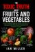 The Toxic Truth About Fruits and Vegetables: Plant Poisons, Mineral Traps, Metabolic Burdens, and the Hidden Chemistry of “Healthy” Foods