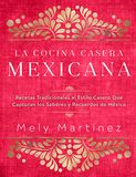 La cocina casera mexicana / The Mexican Home Kitchen (Spanish Edition): Recetas tradicionales al estilo casero que capturan los sabores y recuerdos de ... Capture the Flavors and Memories of Mexico