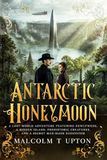 Antarctic Honeymoon: A Lost World Adventure Featuring Newlyweds, a Hidden Island, Prehistoric Creatures, and a Secret Man-Made Ecosystem - A Walter and Eleanor Adventure