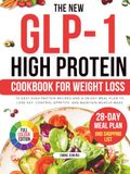 The Glp-1 The New Glp-1 High Protein Cookbook For Weight Loss: 70 Easy High-Protein Recipes and a 28-Day Meal Plan to Lose Fat, Control Appetite, and Maintain Muscle Mass