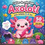 Cahier Axolotl Cahier de coloriage Axolotl pour enfants 5-8 ans: 50 dessins adorables à colorier