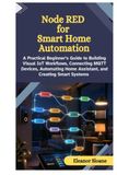 Node RED for Smart Home Automation: A Practical Beginner’s Guide to Building Visual IoT Workflows, Connecting MQTT Devices, Automating Home Assistant, and Creating Smart Systems