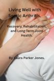 Living Well with Septic Arthritis: Recovery, Rehabilitation, and Long-Term Joint Health.