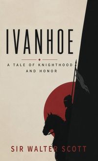 Ivanhoe: A Tale of Chivalry, Honor, and Rebellion in Medieval England