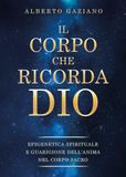 Il corpo che ricorda Dio. Epigenetica spirituale e guarigione dell'anima nel corpo sacro