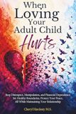 When Loving Your Adult Child Hurts: Stop Disrespect, Manipulation, and Financial Dependence Set Healthy Boundaries, Protect Your Peace, All while maintaining your Relationship