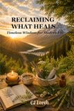 Reclaiming What Heals: Timeless Wisdom for Modern Life