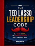 The Unofficial Ted Lasso Leadership Code: How Trust, Vision, and Servant Leadership Build Extraordinary Teams