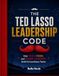 The Unofficial Ted Lasso Leadership Code: How Trust, Vision, and Servant Leadership Build Extraordinary Teams