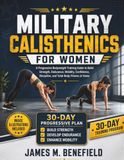 MILITARY CALISTHENICS FOR WOMEN: A Progressive Bodyweight Training Guide to Build Strength, Endurance, Mobility, Confidence, Discipline, and Total-Body Fitness at Home