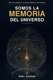 Somos la memoria del universo: Del Big bang a la inteligencia artificial