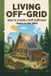 Living Independently Published Living Off-Grid: How to Create a Self-Sufficient Home in the Wild Paperback