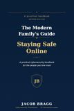 The Modern Family's Guide to Staying Safe Online: A Practical Cybersecurity Handbook for the People You Love Most