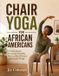 CHAIR Independently Published Chair Yoga for African Americans: A Gentle Seated Practice for Flexibility, Balance, Blood Pressure, and Everyday Energy