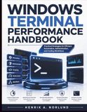 Windows Terminal Performance Handbook: Practical Strategies for Efficient Automation, Administration, and Coding Workflows