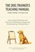 The Dog Trainer's Teaching Manual: From Theory to Practice: Science-Based Principles and Practices for Planning, Leading, and Evaluating Dog Training Classes