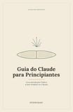 Guia Claude Guia do Claude para Principiantes: Uma Introdução Prática e Sem Rodeios ao Claude