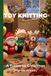 Knitting Tuckeroo Knitting by Post: A Tuckeroo Christmas Pattern Book – 4 Easy-to-Follow Toy Designs: Regular Text Size Print Knitting Patterns (REGULAR SIZED PRINT Knitting by Post)
