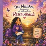 Das Mädchen, das dachte, sie säße auf der Reservebank: Eine Bilderbuchgeschichte über Selbstwert, Freundschaft und den Mut, man selbst zu sein.