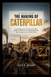 THE Caterpillar The Making of Caterpillar an Inspiring History: From Sinking Farm Tractors and a Bitter Machinery Rivalry to the Engineering Giant That Changed How the World Works