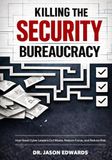 Killing The Security Bureaucracy: How Great Cyber Leaders Cut Waste, Restore Focus, and Reduce Risk