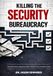Killing The Security Bureaucracy: How Great Cyber Leaders Cut Waste, Restore Focus, and Reduce Risk